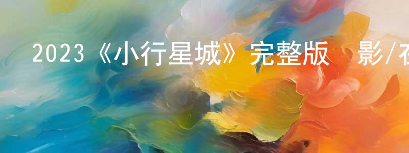 包文兵發布2023《小行星城》完整版電影/在線觀看/百度云-美劇天堂